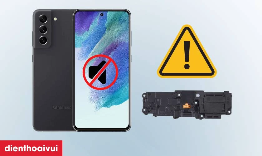 Nguyên nhân khiến loa ngoài Samsung Galaxy S21 FE bị rè