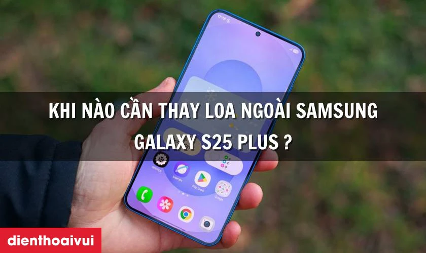 Thay loa ngo&agrave;i Samsung Galaxy S25 Plus