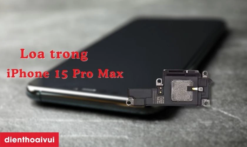Thay loa trong iPhone 15 Pro Max l&agrave; g&igrave;?