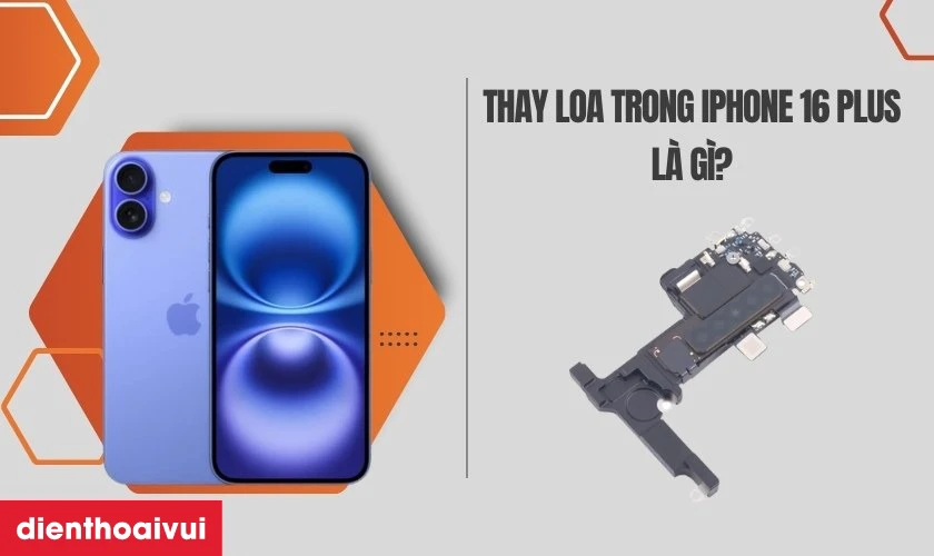 Thay loa trong iPhone 16 Plus l&agrave; g&igrave;