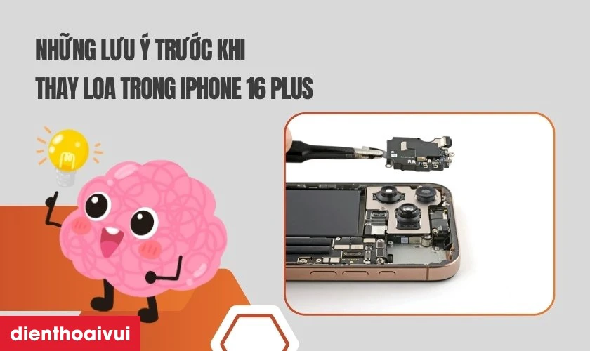 Những lưu &yacute; trước khi thay loa trong iPhone 16 Plus