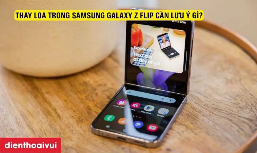 Thay loa trong Samsung Galaxy Z Flip c&acirc;̀n lưu ý gì?