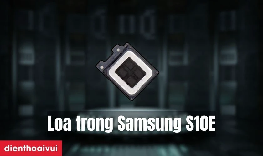Thay loa trong Samsung S10E l&agrave; g&igrave;?
