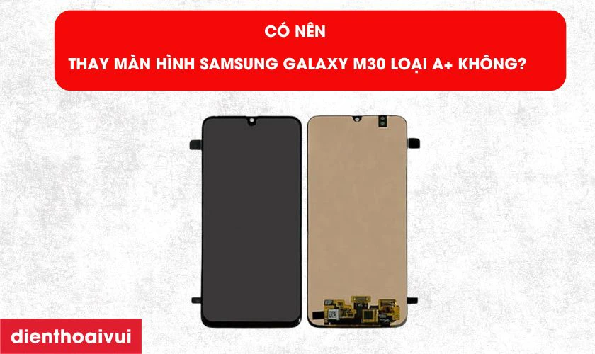C&oacute; n&ecirc;n thay m&agrave;n h&igrave;nh Samsung Galaxy M30 loại A+ kh&ocirc;ng?