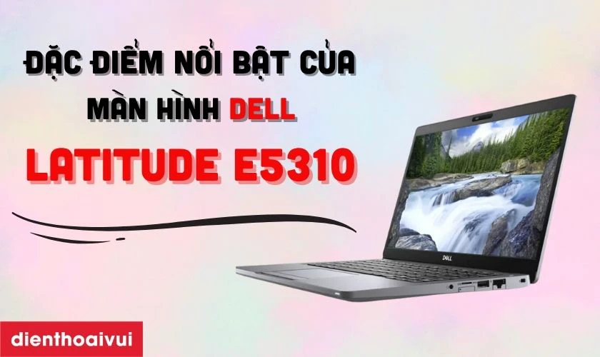 Đặc điểm nổi bật của màn hình Dell Latitude E5310