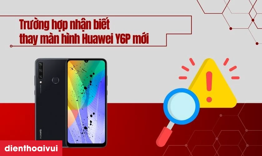 C&aacute;c trường hợp nhận biết bạn cần thay m&agrave;n h&igrave;nh Huawei Y6P mới
