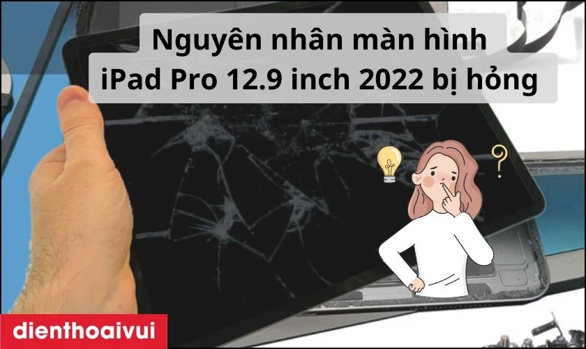 Nguy&ecirc;n nh&acirc;n m&agrave;n h&igrave;nh iPad Pro 12.9 inch 2022 bị hỏng