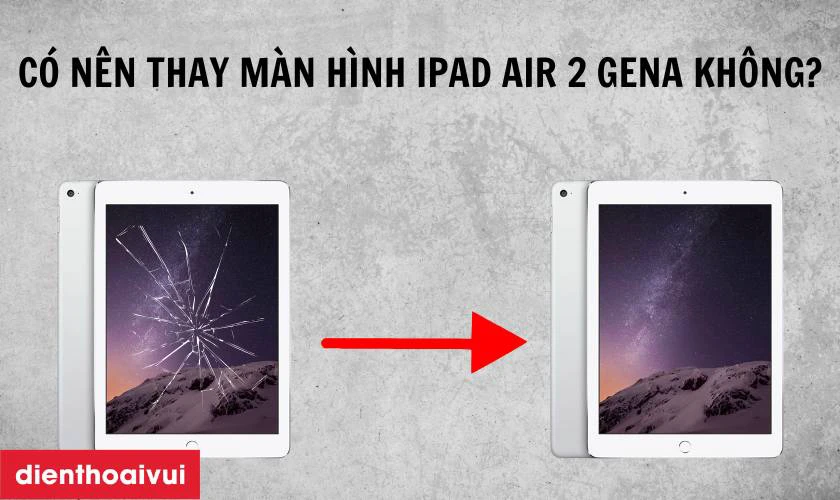 Có nên thay màn hình iPad Air 2 chính hãng GENA không?