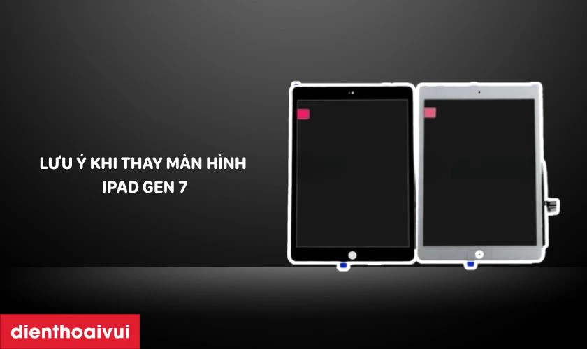 Lưu &yacute; khi thay m&agrave;n h&igrave;nh iPad Gen 7