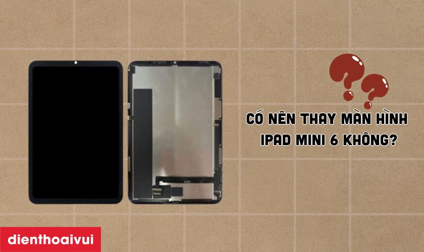 C&oacute; n&ecirc;n thay m&agrave;n h&igrave;nh iPad Mini 6 kh&ocirc;ng?