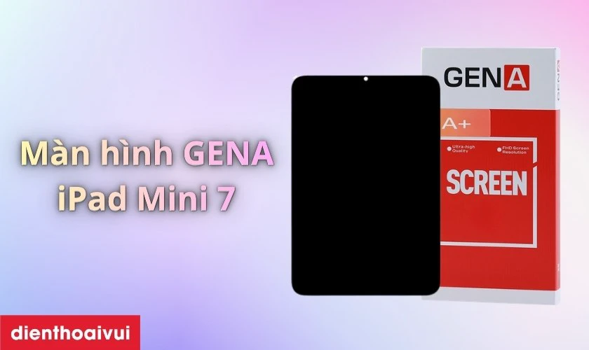 M&agrave;n h&igrave;nh iPad Mini 7 ch&iacute;nh h&atilde;ng GENA loại A+ l&agrave; g&igrave;?