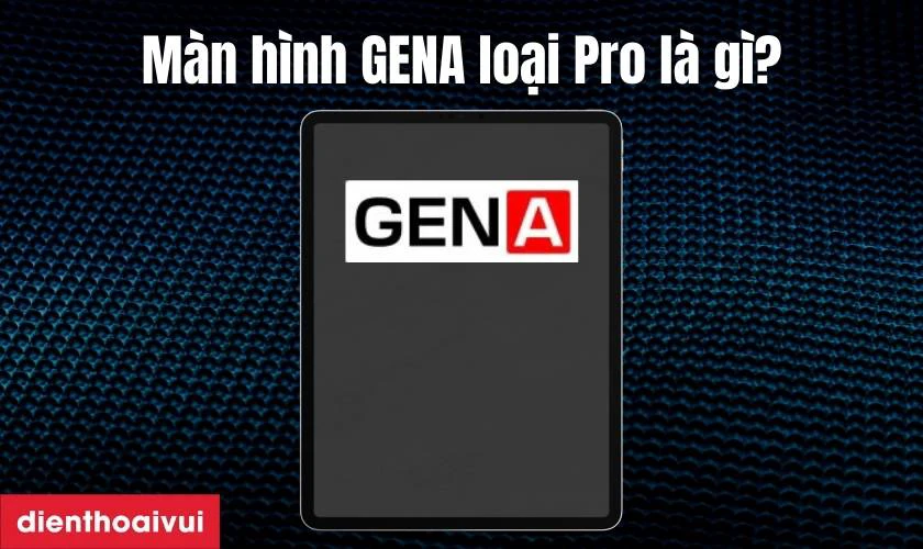 Màn hình GENA loại Pro là gì?