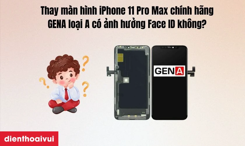 Thay màn hình iPhone 11 Pro Max chính hãng GENA loại A có ảnh hưởng Face ID không