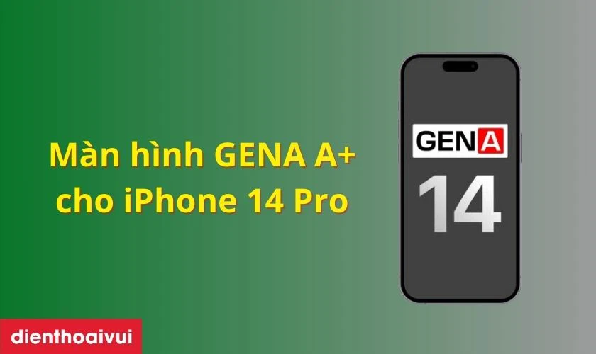 M&agrave;n h&igrave;nh iPhone 14 Pro ch&iacute;nh h&atilde;ng GENA loại A+ l&agrave; g&igrave;?