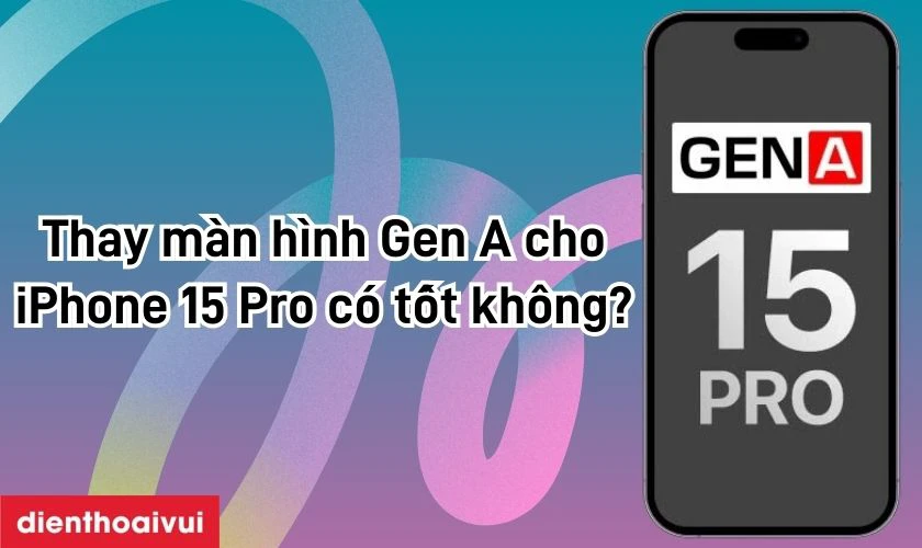 M&agrave;n h&igrave;nh iPhone 15 Pro ch&iacute;nh h&atilde;ng GENA c&oacute; tốt kh&ocirc;ng?