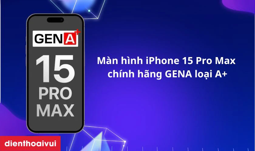 M&agrave;n h&igrave;nh iPhone 15 Pro Max ch&iacute;nh h&atilde;ng GENA loại A+ l&agrave; g&igrave;?