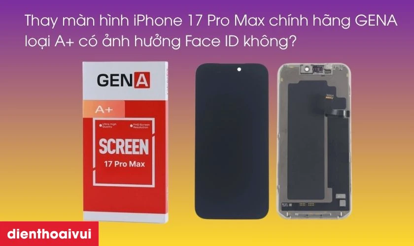 Thay m&agrave;n h&igrave;nh iPhone 17 Pro Max ch&iacute;nh h&atilde;ng GENA loại A+ c&oacute; ảnh hưởng Face ID kh&ocirc;ng?