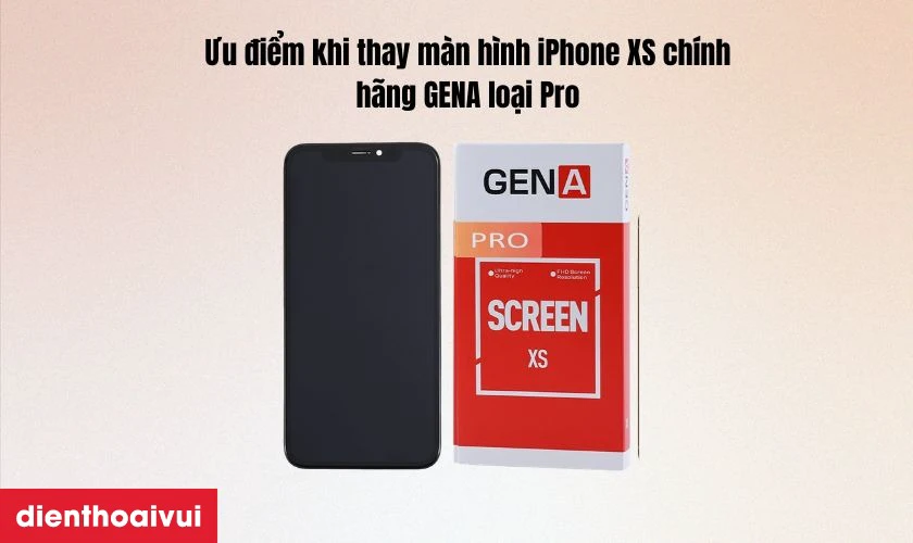 Ưu điểm khi thay m&agrave;n h&igrave;nh iPhone XS ch&iacute;nh h&atilde;ng GENA loại Pro