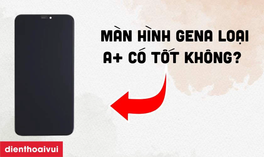 M&agrave;n h&igrave;nh h&atilde;ng GENA loại A+ thay cho m&agrave;n h&igrave;nh iPhone Xs Max c&oacute; tốt kh&ocirc;ng?