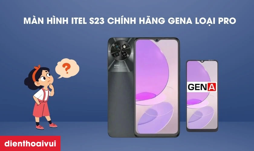Màn hình Itel S23 chính hãng GENA loại Pro là gì?