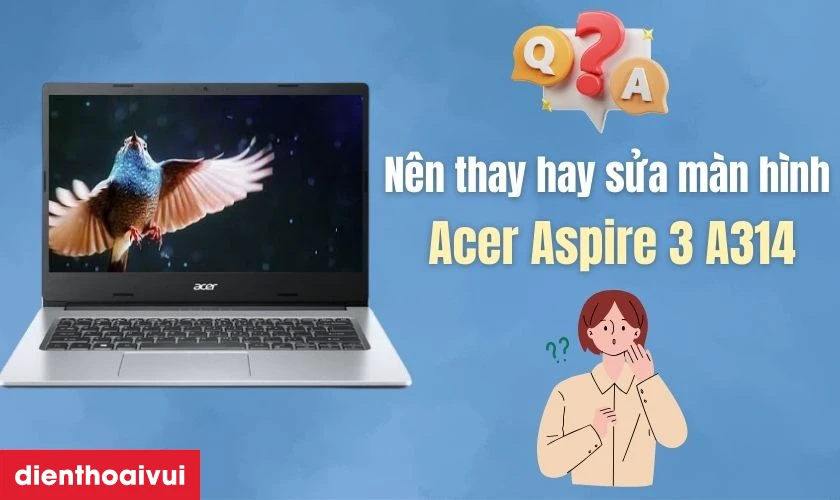 N&ecirc;n sửa chữa hay thay m&agrave;n h&igrave;nh laptop Acer Aspire 3 A314 ch&iacute;nh h&atilde;ng GEN A mới