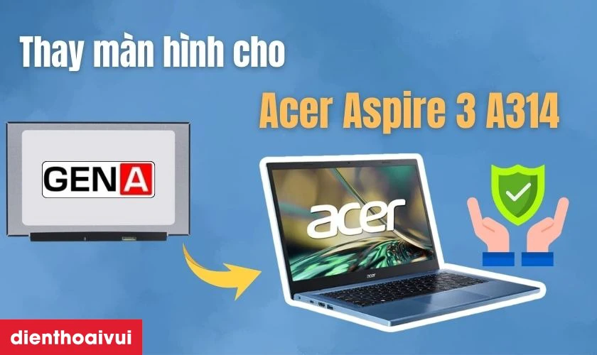 Ưu nhược điểm khi thay m&agrave;n h&igrave;nh Acer Aspire 3 A314 ch&iacute;nh h&atilde;ng GEN A mới