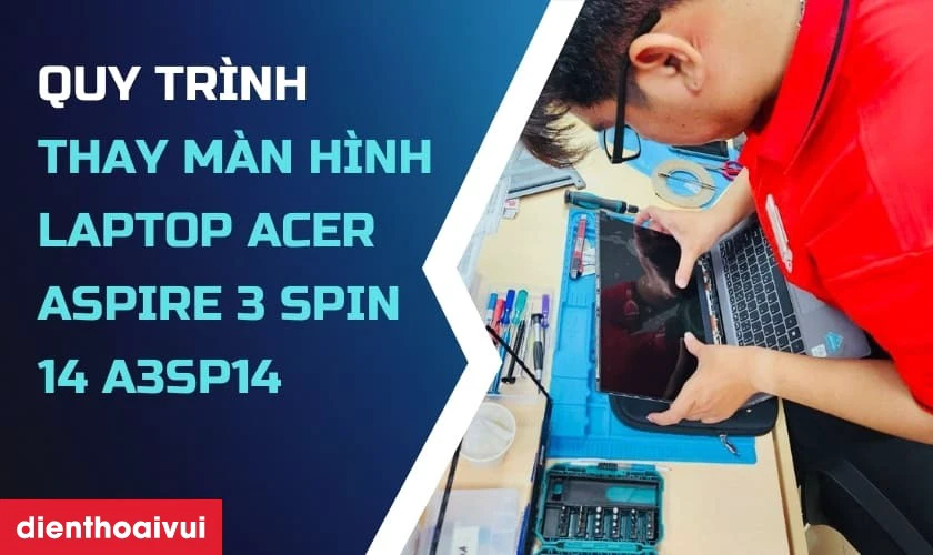 Quy tr&igrave;nh thay m&agrave;n h&igrave;nh laptop Acer Aspire 3 SPIN 14 A3SP14