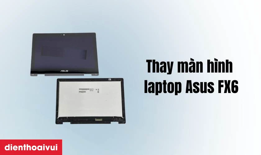 Quy tr&igrave;nh thay m&agrave;n h&igrave;nh laptop Asus FX6 lấy liền tại Điện Thoại Vui