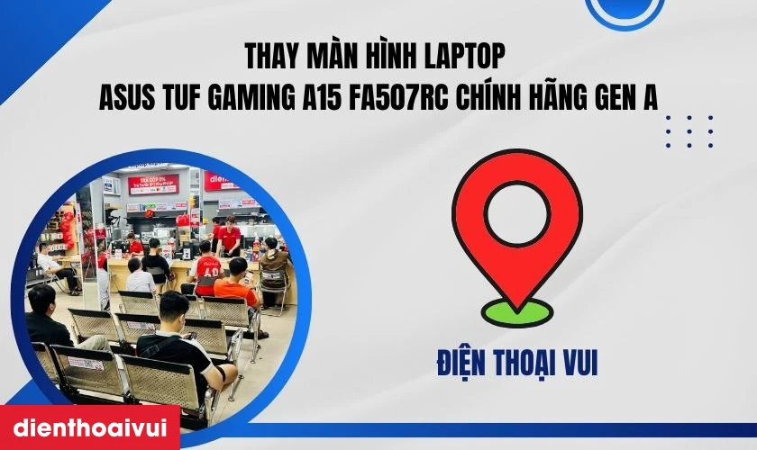 Thay m&agrave;n h&igrave;nh laptop Asus TUF Gaming A15 FA507RC ch&iacute;nh h&atilde;ng GENA gi&aacute; tốt tại Điện Thoại Vui