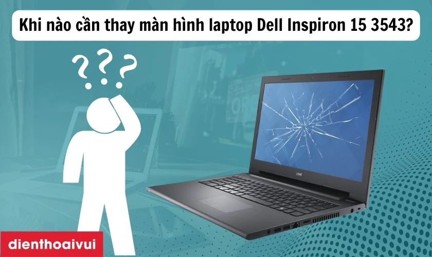 Khi n&agrave;o cần thay m&agrave;n h&igrave;nh laptop Dell Inspiron 15 3543?
