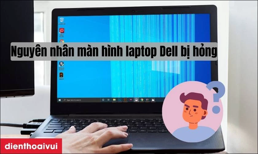 Nguy&ecirc;n nh&acirc;n m&agrave;n h&igrave;nh laptop Dell bị hỏng cần thay