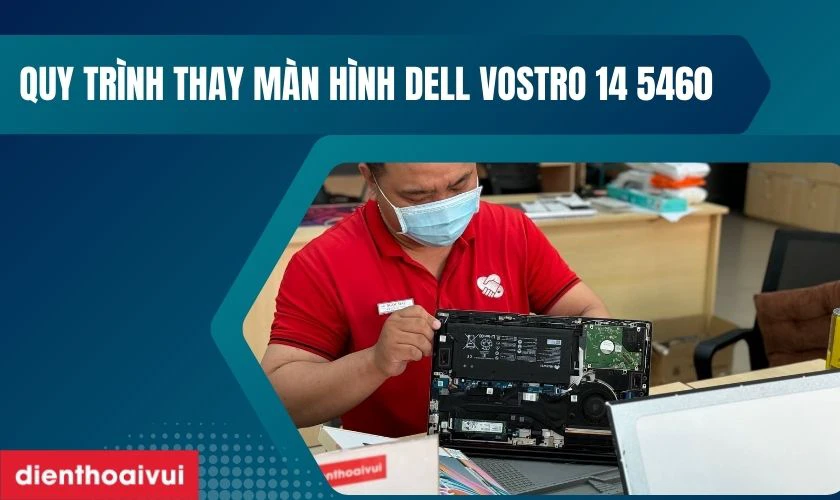 Quy tr&igrave;nh thay m&agrave;n h&igrave;nh Dell Vostro 14 5460 chuy&ecirc;n nghiệp tại Điện Thoại Vui