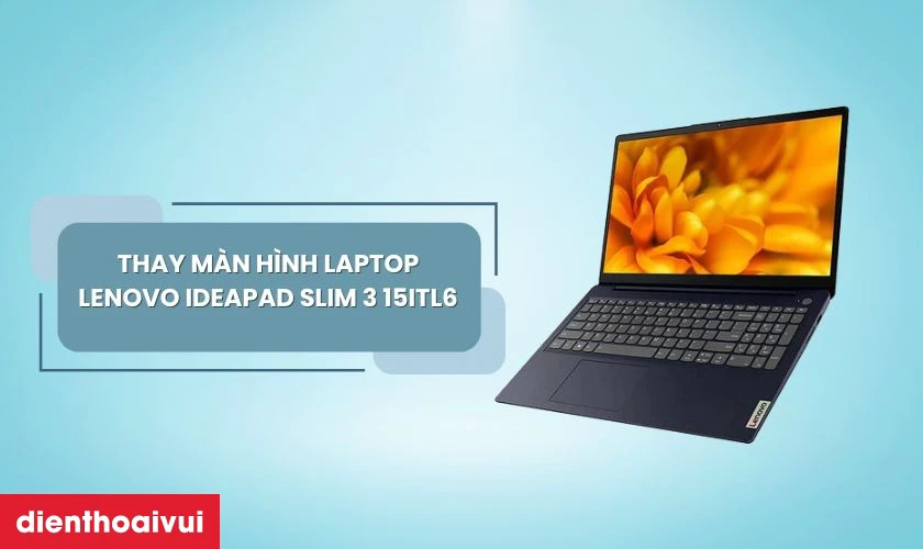 Thay m&agrave;n h&igrave;nh laptop Lenovo Ideapad Slim 3 15ITL6