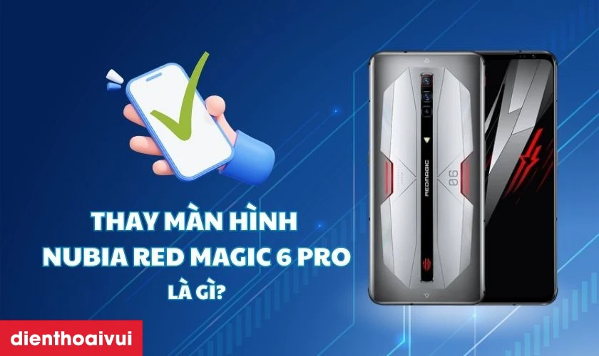 Tổng quan về dịch vụ thay màn hình Nubia Red Magic 6 Pro chính hãng