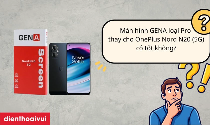 M&agrave;n h&igrave;nh GENA loại Pro thay cho OnePlus Nord N20 (5G) c&oacute; tốt kh&ocirc;ng?