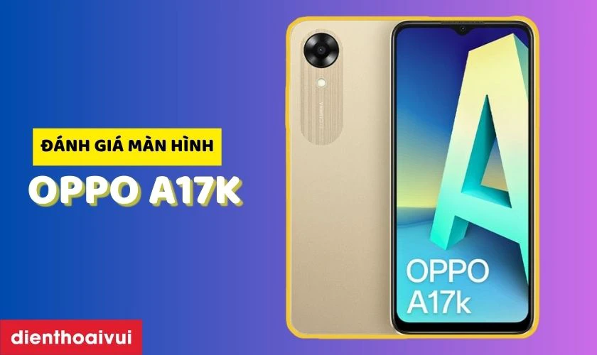 Đ&aacute;nh gi&aacute; m&agrave;n h&igrave;nh điện thoại OPPO A17K