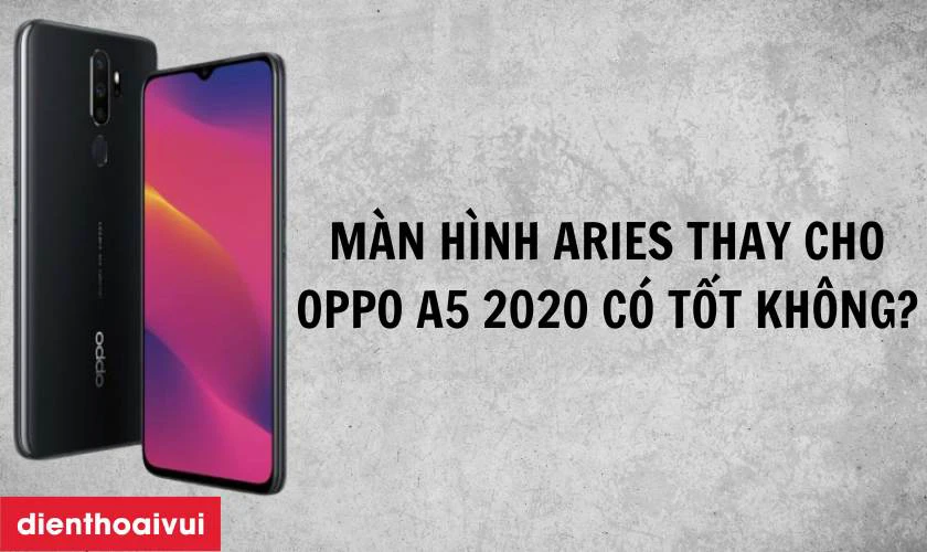 M&agrave;n h&igrave;nh Aries thay cho OPPO A5 2020 c&oacute; tốt kh&ocirc;ng?