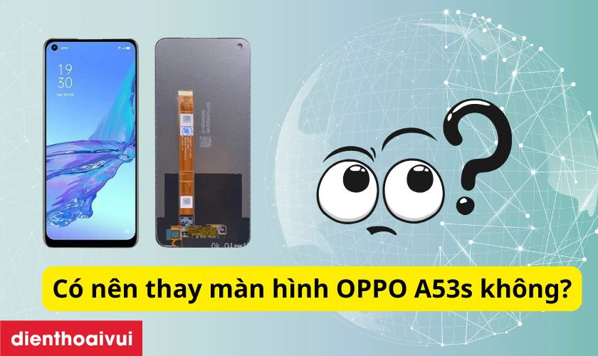 C&oacute; n&ecirc;n thay m&agrave;n h&igrave;nh OPPO A53s kh&ocirc;ng?
