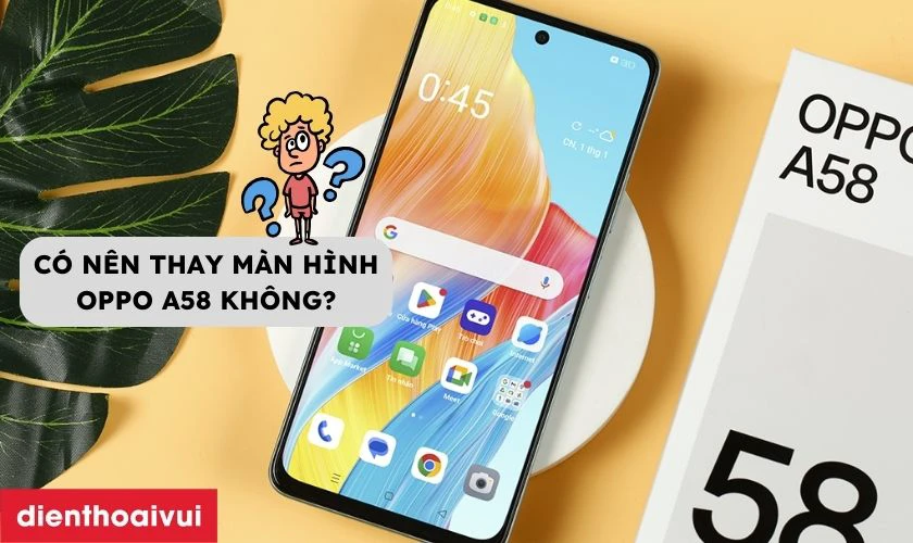 C&oacute; n&ecirc;n thay m&agrave;n h&igrave;nh OPPO A58 kh&ocirc;ng?