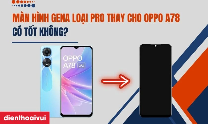 M&agrave;n h&igrave;nh GENA loại Pro thay cho Oppo A78 c&oacute; tốt kh&ocirc;ng