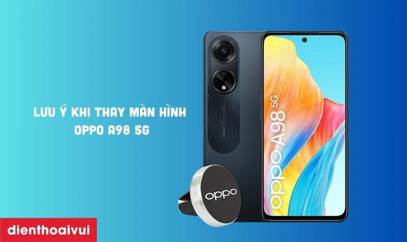 Lưu &yacute; khi thay m&agrave;n h&igrave;nh OPPO A98 5G