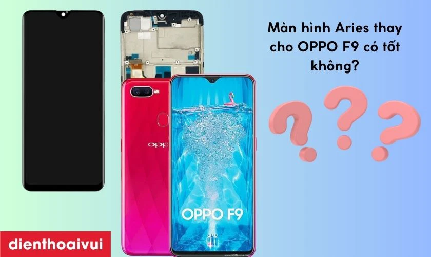 M&agrave;n h&igrave;nh Aries thay cho OPPO F9 c&oacute; tốt kh&ocirc;ng?