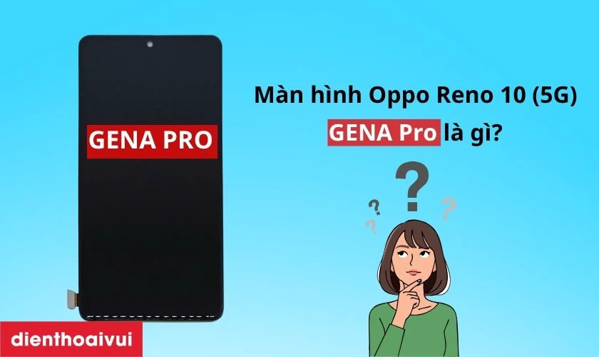 M&agrave;n h&igrave;nh Oppo Reno 10 (5G) ch&iacute;nh h&atilde;ng GENA loại Pro l&agrave; g&igrave;?