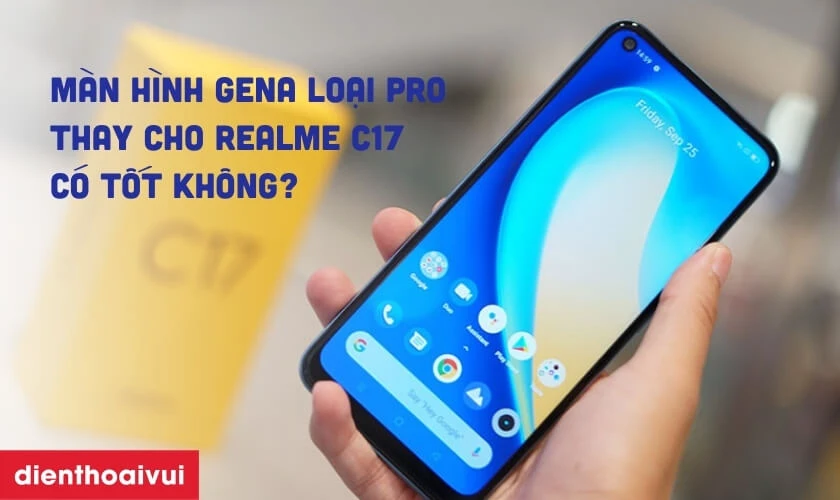 M&agrave;n h&igrave;nh GENA loại Pro thay cho Realme C17 c&oacute; tốt kh&ocirc;ng?