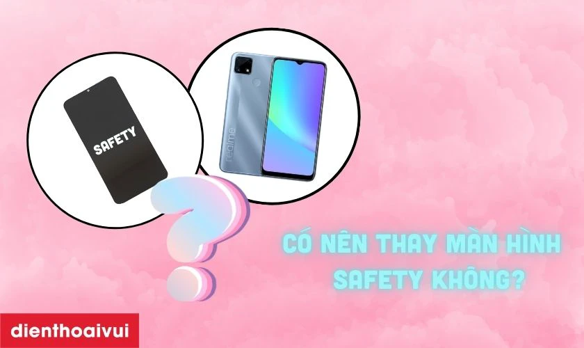 C&oacute; n&ecirc;n thay m&agrave;n h&igrave;nh Realme C25 h&atilde;ng Safety kh&ocirc;ng?