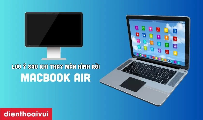 C&aacute;c lưu &yacute; sau khi thay m&agrave;n h&igrave;nh rời cho MacBook Air