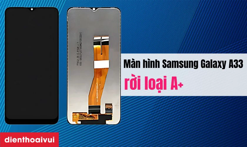 M&agrave;n h&igrave;nh Samsung Galaxy A33 rời loại A+ l&agrave; g&igrave;?