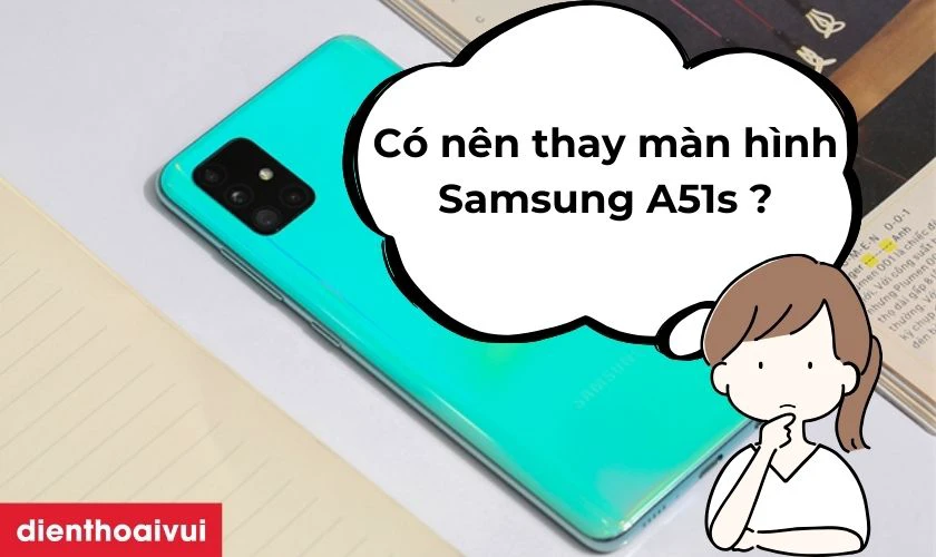 C&oacute; n&ecirc;n thay m&agrave;n h&igrave;nh Samsung A51s kh&ocirc;ng?
