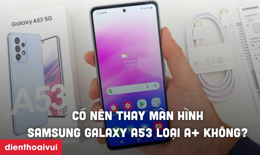 C&oacute; n&ecirc;n thay m&agrave;n h&igrave;nh Samsung Galaxy A53 loại A+ kh&ocirc;ng?