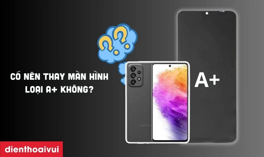 C&oacute; n&ecirc;n thay m&agrave;n h&igrave;nh loại A+ cho Samsung Galaxy A75 kh&ocirc;ng?